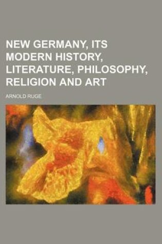 Cover of New Germany, Its Modern History, Literature, Philosophy, Religion and Art