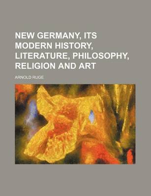 Book cover for New Germany, Its Modern History, Literature, Philosophy, Religion and Art