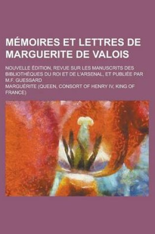 Cover of Memoires Et Lettres de Marguerite de Valois; Nouvelle Edition, Revue Sur Les Manuscrits Des Bibliotheques Du Roi Et de L'Arsenal, Et Publiee Par M.F.