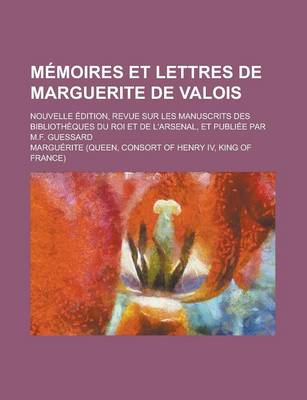 Book cover for Memoires Et Lettres de Marguerite de Valois; Nouvelle Edition, Revue Sur Les Manuscrits Des Bibliotheques Du Roi Et de L'Arsenal, Et Publiee Par M.F.