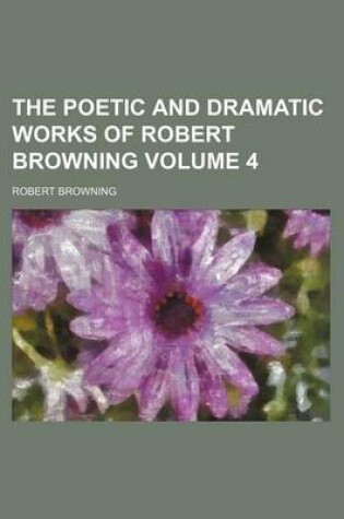 Cover of The Poetic and Dramatic Works of Robert Browning Volume 4