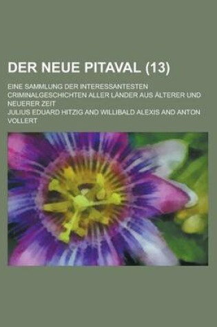 Cover of Der Neue Pitaval (13); Eine Sammlung Der Interessantesten Criminalgeschichten Aller Lander Aus Alterer Und Neuerer Zeit