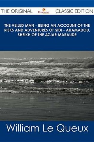 Cover of The Veiled Man - Being an Account of the Risks and Adventures of Sidi - Ahamadou, Sheikh of the Azjar Maraude - The Original Classic Edition