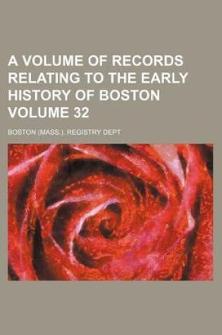 Cover of A Volume of Records Relating to the Early History of Boston Volume 32