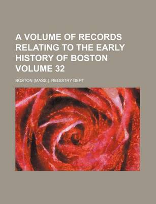 Book cover for A Volume of Records Relating to the Early History of Boston Volume 32