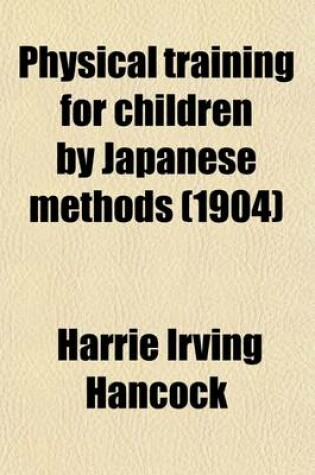 Cover of Physical Training for Children by Japanese Methods; A Manual for Use in Schools and at Home