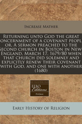 Cover of Returning Unto God the Great Concernment of a Covenant People, Or, a Sermon Preached to the Second Church in Boston in New-England, March 17, 1679/80 When That Church Did Solemnly and Explicitly Renew Their Covenant with God, and One with Another (1680)