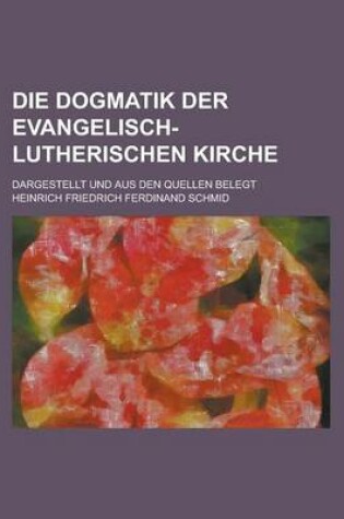 Cover of Die Dogmatik Der Evangelisch-Lutherischen Kirche; Dargestellt Und Aus Den Quellen Belegt