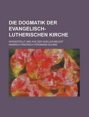 Book cover for Die Dogmatik Der Evangelisch-Lutherischen Kirche; Dargestellt Und Aus Den Quellen Belegt