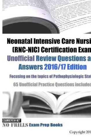 Cover of Neonatal Intensive Care Nursing (RNC-NIC) Certification Exam Unofficial Review Questions and Answers 2016/17 Edition, focusing on the topics of Pathophysiologic States