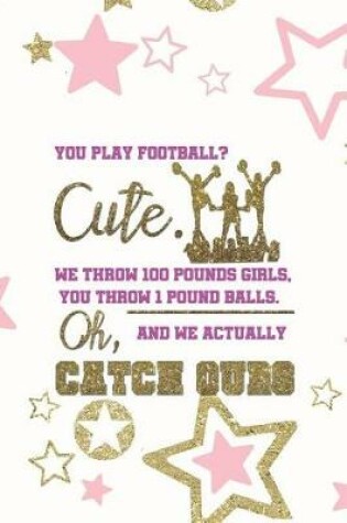 Cover of You play Football? Cute. We Throw 100 Pounds Girls, You Throw 1 Pound Balls. Oh, And We Actually Catch Ours