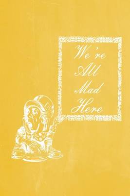 Book cover for Alice in Wonderland Pastel Chalkboard Journal - We're All Mad Here (Yellow)