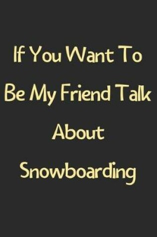 Cover of If You Want To Be My Friend Talk About Snowboarding