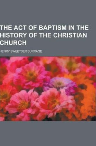 Cover of The Act of Baptism in the History of the Christian Church