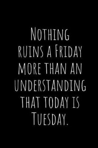 Cover of Nothing Ruins a Friday More Than an Understanding That Today Is Tuesday.