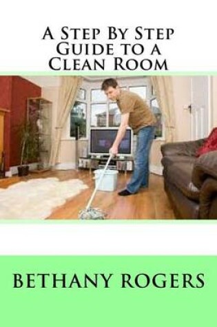 Cover of A Step By Step Guide to a Clean Room