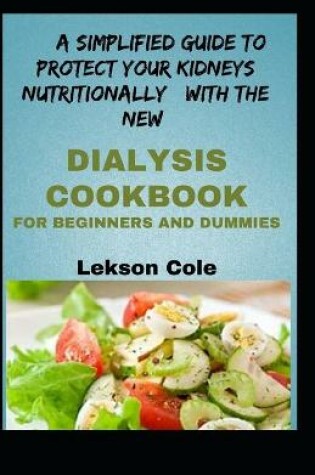 Cover of A Simplified Guide To Protect Your Kidneys Nutritionally With The New Dialysis Cookbook For Beginners And Dummies