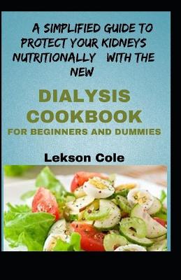 Book cover for A Simplified Guide To Protect Your Kidneys Nutritionally With The New Dialysis Cookbook For Beginners And Dummies