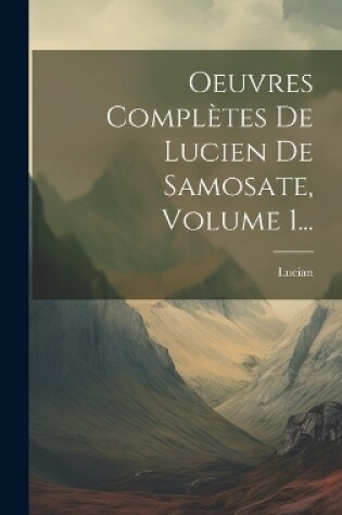 Cover of Oeuvres Complètes De Lucien De Samosate, Volume 1...