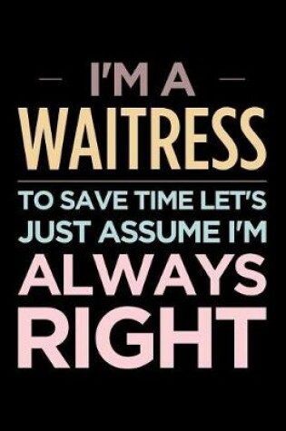 Cover of I'm a Waitress, to Save Time Let's Just Assume I'm Always Right