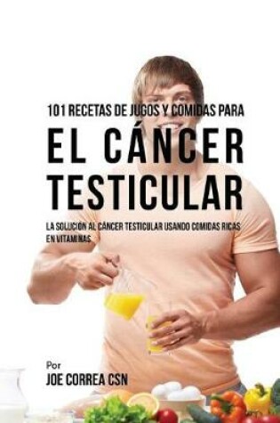 Cover of 101 Recetas de Jugos y Comidas Para El Cancer Testicular