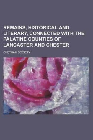 Cover of Remains, Historical and Literary, Connected with the Palatine Counties of Lancaster and Chester (Volume 48)