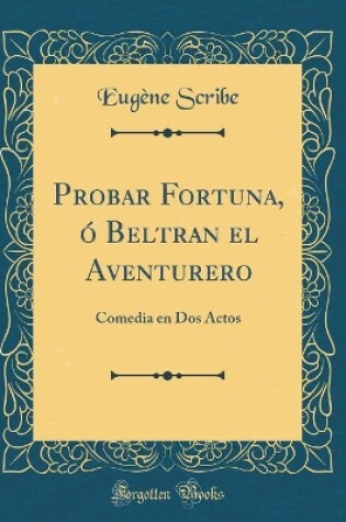 Cover of Probar Fortuna, ó Beltran el Aventurero: Comedia en Dos Actos (Classic Reprint)