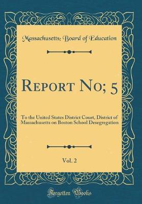 Book cover for Report No; 5, Vol. 2: To the United States District Court, District of Massachusetts on Boston School Desegregation (Classic Reprint)