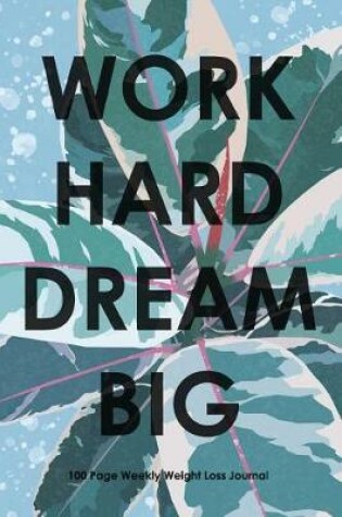 Cover of Work Hard Dream Big - 100 Page Weekly Weight Loss Journal