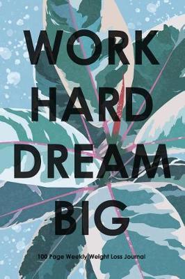 Book cover for Work Hard Dream Big - 100 Page Weekly Weight Loss Journal