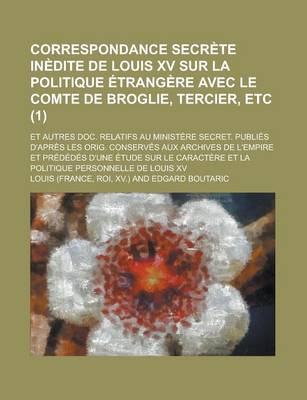 Book cover for Correspondance Secrete Inedite de Louis XV Sur La Politique Etrangere Avec Le Comte de Broglie, Tercier, Etc; Et Autres Doc. Relatifs Au Ministere SEC