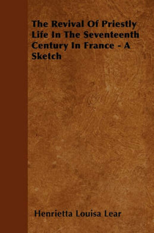 Cover of The Revival Of Priestly Life In The Seventeenth Century In France - A Sketch