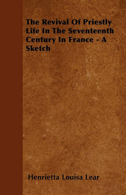 Book cover for The Revival Of Priestly Life In The Seventeenth Century In France - A Sketch
