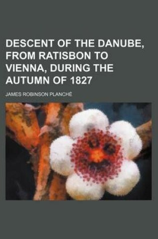 Cover of Descent of the Danube, from Ratisbon to Vienna, During the Autumn of 1827