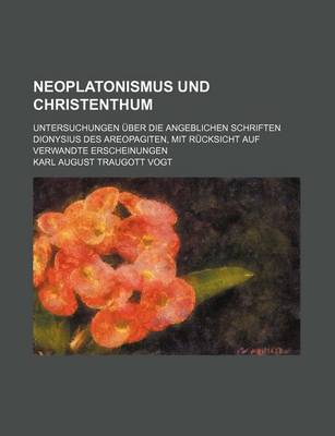 Book cover for Neoplatonismus Und Christenthum; Untersuchungen Uber Die Angeblichen Schriften Dionysius Des Areopagiten, Mit Rucksicht Auf Verwandte Erscheinungen