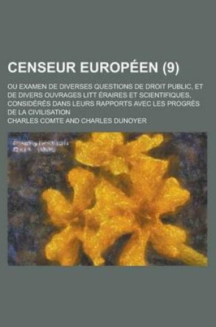 Cover of Censeur Europeen; Ou Examen de Diverses Questions de Droit Public, Et de Divers Ouvrages Litt Eraires Et Scientifiques, Consideres Dans Leurs Rapports Avec Les Progres de La Civilisation (9)