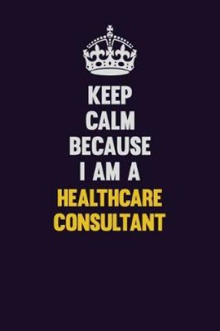 Cover of Keep Calm Because I Am A Healthcare Consultant