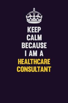 Book cover for Keep Calm Because I Am A Healthcare Consultant