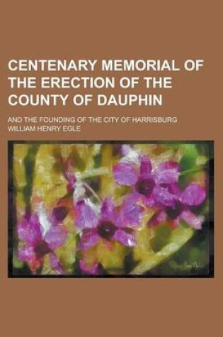 Cover of Centenary Memorial of the Erection of the County of Dauphin; And the Founding of the City of Harrisburg