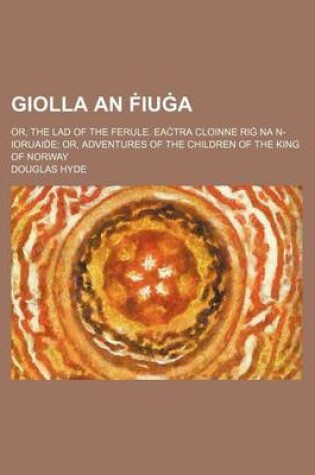 Cover of Giolla an Iu A; Or, the Lad of the Ferule. EA Tra Cloinne Ri Na N-Ioruai E; Or, Adventures of the Children of the King of Norway