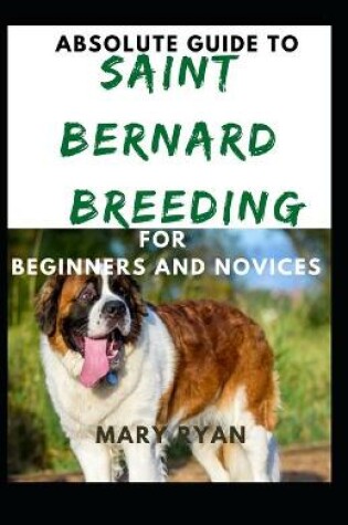 Cover of Absolute Guide To Saint Bernard Breeding For Beginners And Noices