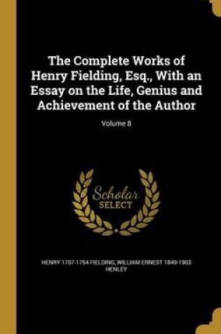 Cover of The Complete Works of Henry Fielding, Esq., with an Essay on the Life, Genius and Achievement of the Author; Volume 8