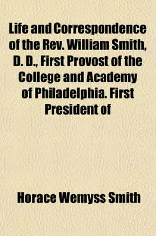 Cover of Life and Correspondence of the REV. William Smith, D. D., First Provost of the College and Academy of Philadelphia. First President of