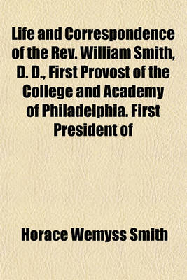 Book cover for Life and Correspondence of the REV. William Smith, D. D., First Provost of the College and Academy of Philadelphia. First President of