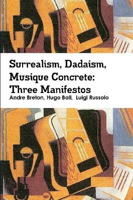 Book cover for Surrealism, Dadaism, Musique Concrete: Three Manifestos
