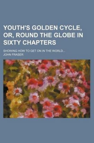 Cover of Youth's Golden Cycle, Or, Round the Globe in Sixty Chapters; Showing How to Get on in the World