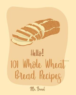 Book cover for Hello! 101 Whole Wheat Bread Recipes