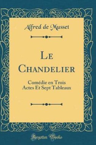 Cover of Le Chandelier: Comédie en Trois Actes Et Sept Tableaux (Classic Reprint)