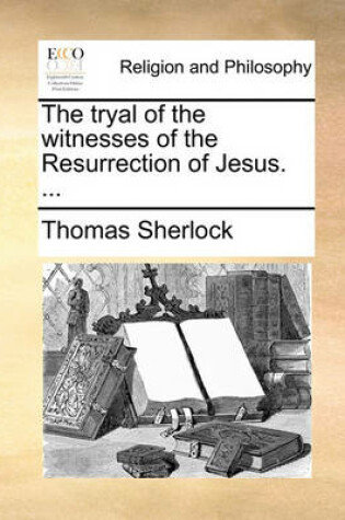 Cover of The Tryal of the Witnesses of the Resurrection of Jesus. ...