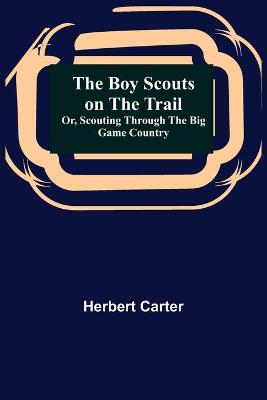 Book cover for The Boy Scouts on the Trail; or, Scouting through the Big Game Country